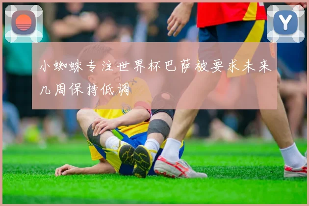 小蜘蛛专注世界杯巴萨被要求未来几周保持低调