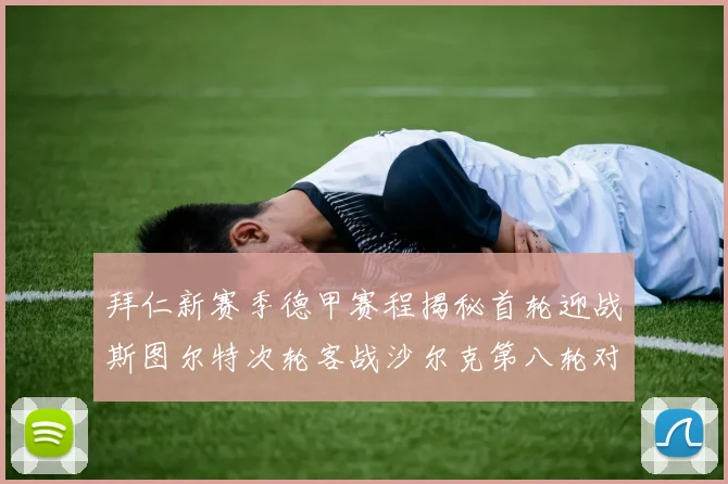 拜仁新赛季德甲赛程揭秘首轮迎战斯图尔特次轮客战沙尔克第八轮对决多特蒙德