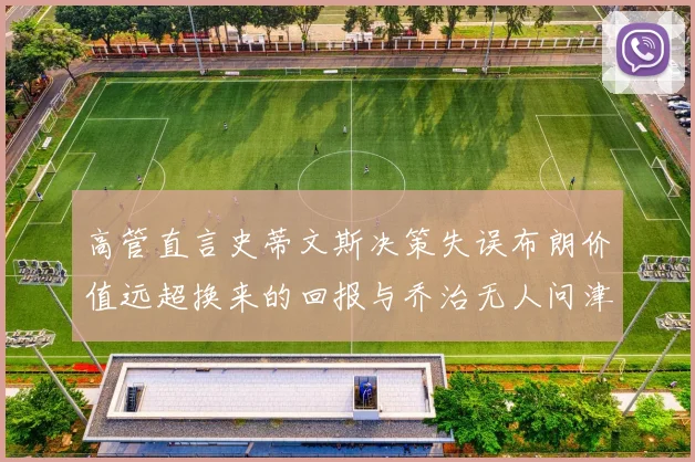 高管直言史蒂文斯决策失误布朗价值远超换来的回报与乔治无人问津